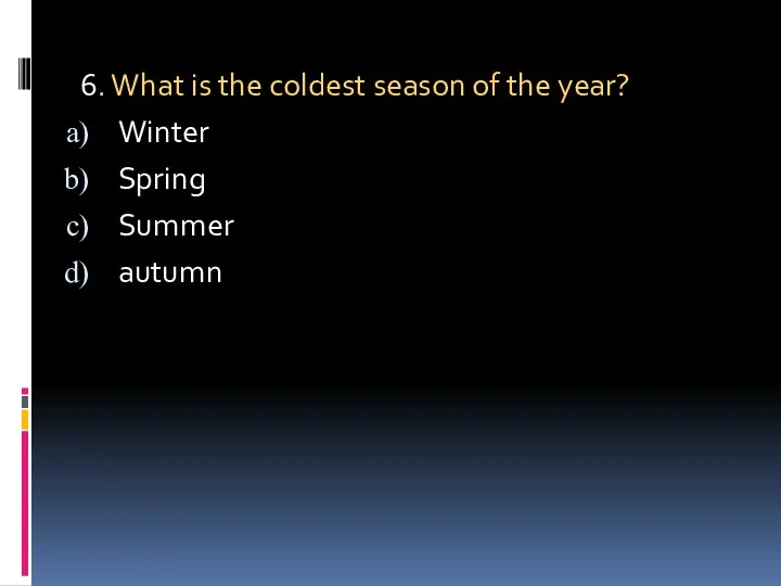 6. What is the coldest season of the year? Winter Spring Summer autumn