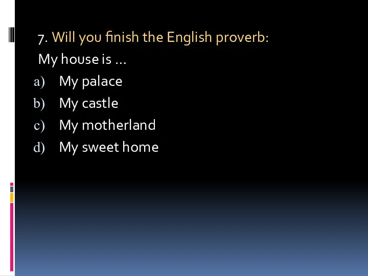 7. Will you finish the English proverb: My house is … My palace