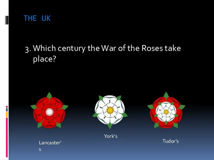 THE UK 3. Which century the War of the Roses take place? Lancaster's York’s Tudor’s
