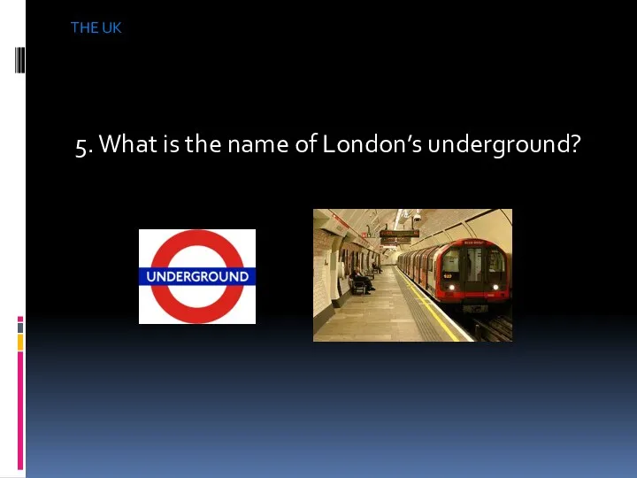 THE UK 5. What is the name of London’s underground?