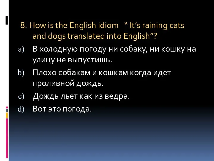 8. How is the English idiom “ It’s raining cats and dogs translated