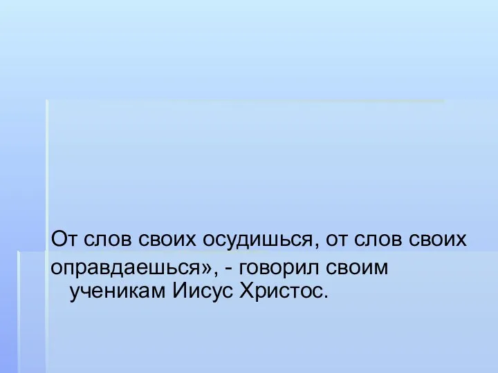 От слов своих осудишься, от слов своих оправдаешься», - говорил своим ученикам Иисус Христос.