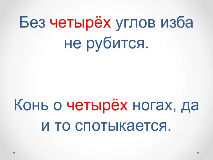 Без четырёх углов изба не рубится. Конь о четырёх ногах, да и то спотыкается.