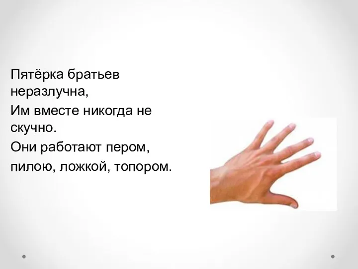 Пятёрка братьев неразлучна, Им вместе никогда не скучно. Они работают пером, пилою, ложкой, топором.