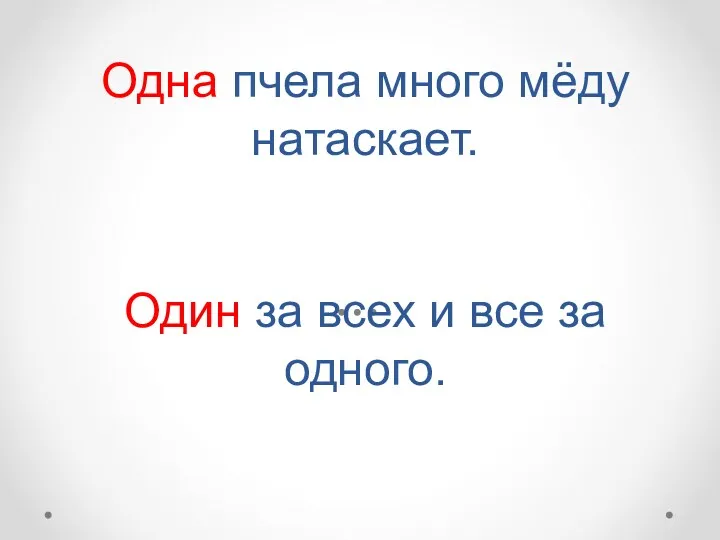 Одна пчела много мёду натаскает. Один за всех и все за одного.