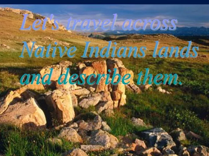 Let's travel across Native Indians lands and describe them.