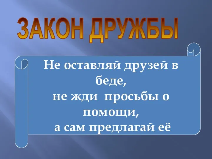 ЗАКОН ДРУЖБЫ Не оставляй друзей в беде, не жди просьбы о помощи, а сам предлагай её