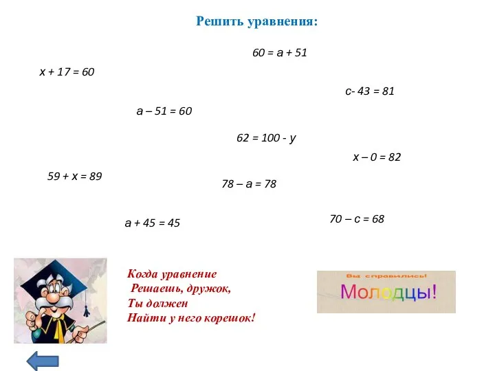 Решить уравнения: Когда уравнение Решаешь, дружок, Ты должен Найти у него корешок! х