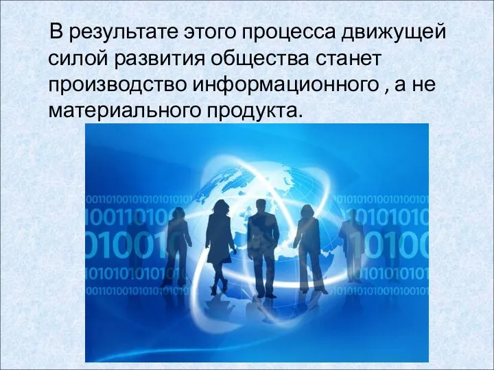 В результате этого процесса движущей силой развития общества станет производство информационного , а не материального продукта.