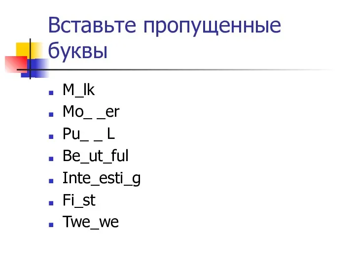 Вставьте пропущенные буквы M_lk Mo_ _er Pu_ _ L Be_ut_ful Inte_esti_g Fi_st Twe_we