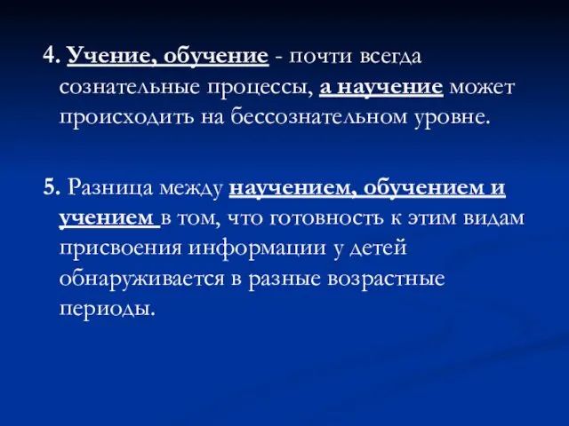 4. Учение, обучение - почти всегда сознательные процессы, а научение может происходить на