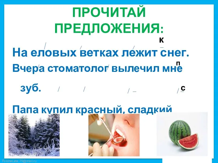 ПРОЧИТАЙ ПРЕДЛОЖЕНИЯ: к На еловых ветках лежит снег. Вчера стоматолог вылечил мне зуб.