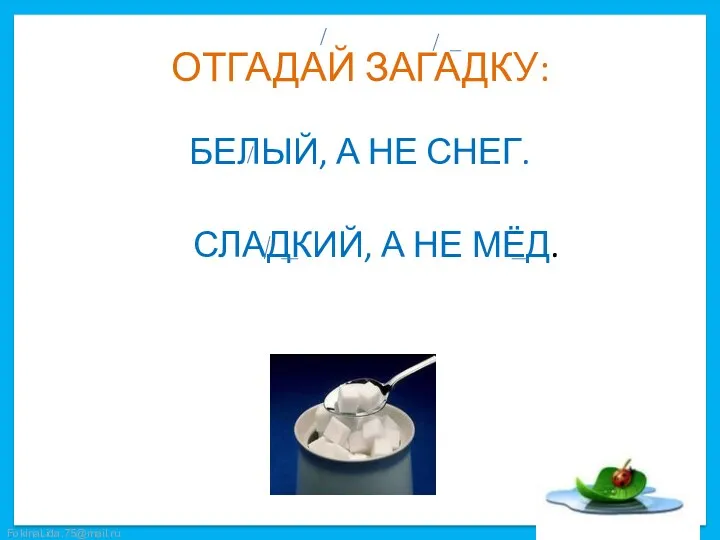 ОТГАДАЙ ЗАГАДКУ: БЕЛЫЙ, А НЕ СНЕГ. СЛАДКИЙ, А НЕ МЁД.