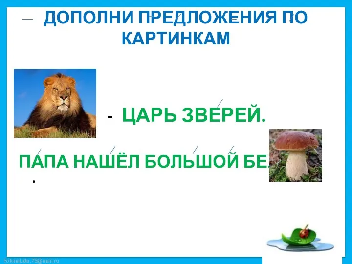 ДОПОЛНИ ПРЕДЛОЖЕНИЯ ПО КАРТИНКАМ - ЦАРЬ ЗВЕРЕЙ. ПАПА НАШЁЛ БОЛЬШОЙ БЕЛЫЙ .