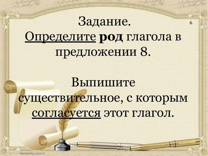 Задание. Определите род глагола в предложении 8. Выпишите существительное, с которым согласуется этот глагол. 6