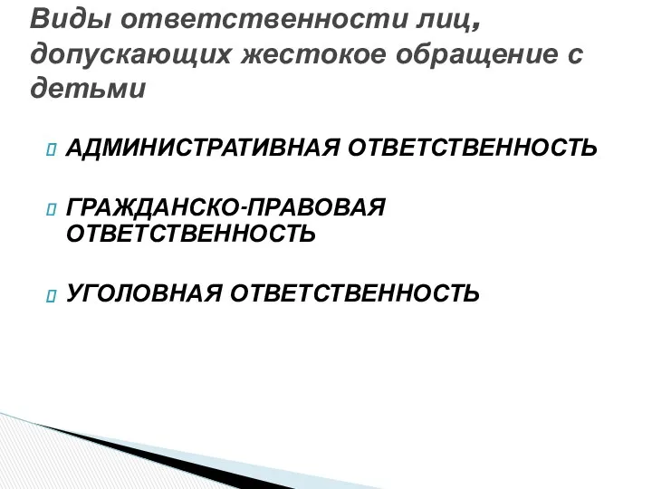 АДМИНИСТРАТИВНАЯ ОТВЕТСТВЕННОСТЬ ГРАЖДАНСКО-ПРАВОВАЯ ОТВЕТСТВЕННОСТЬ УГОЛОВНАЯ ОТВЕТСТВЕННОСТЬ Виды ответственности лиц, допускающих жестокое обращение с детьми