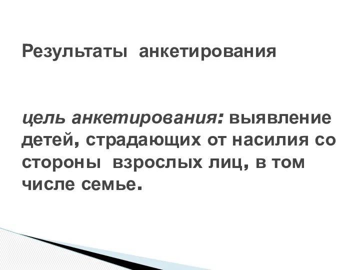 Результаты анкетирования цель анкетирования: выявление детей, страдающих от насилия со