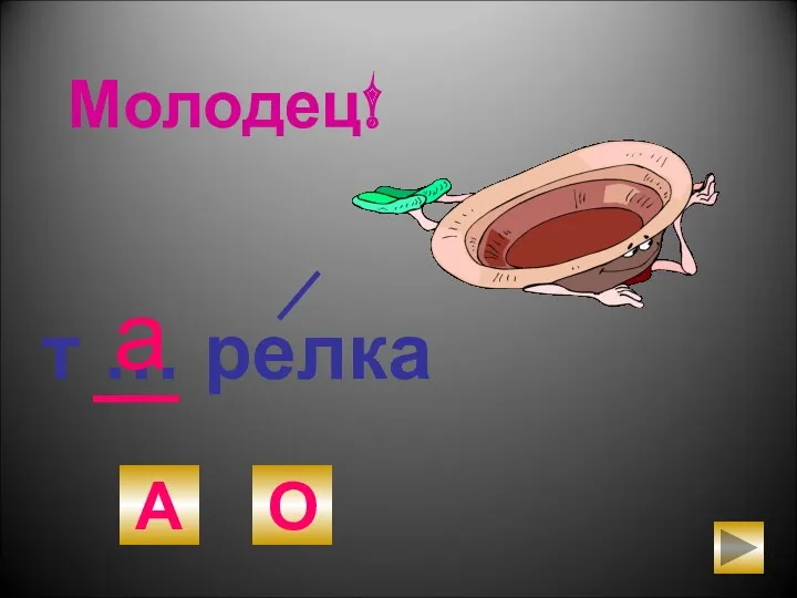 т … релка А О а Молодец!