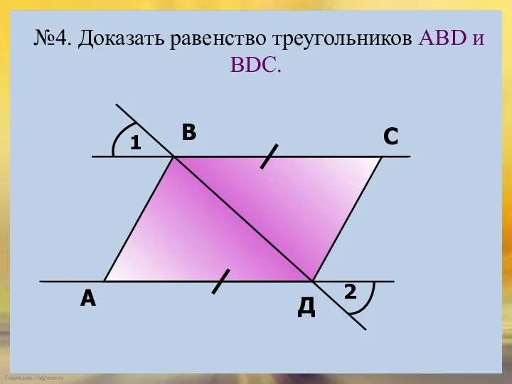 №4. Доказать равенство треугольников АBD и ВDС. 1 2 А В С Д