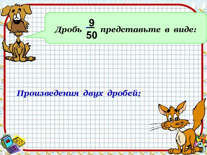 Дробь представьте в виде: 9 50 Произведения двух дробей;