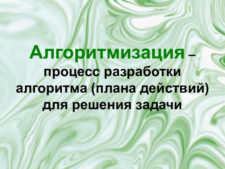 Алгоритмизация – процесс разработки алгоритма (плана действий) для решения задачи