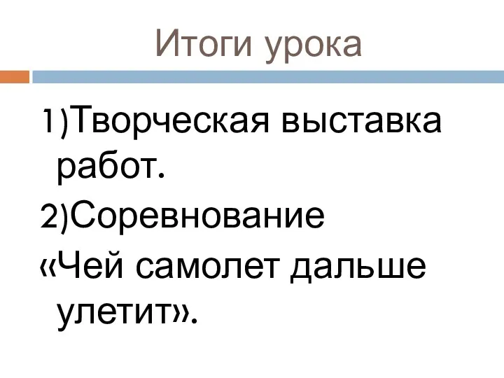 Итоги урока 1)Творческая выставка работ. 2)Соревнование «Чей самолет дальше улетит».