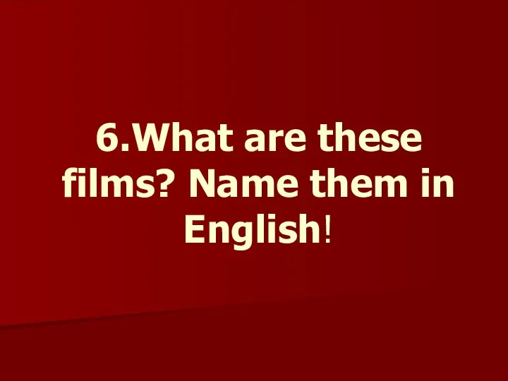 6.What are these films? Name them in English!