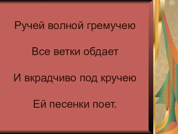 Ручей волной гремучею Все ветки обдает И вкрадчиво под кручею Ей песенки поет.