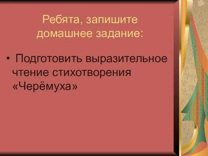 Ребята, запишите домашнее задание: Подготовить выразительное чтение стихотворения «Черёмуха»