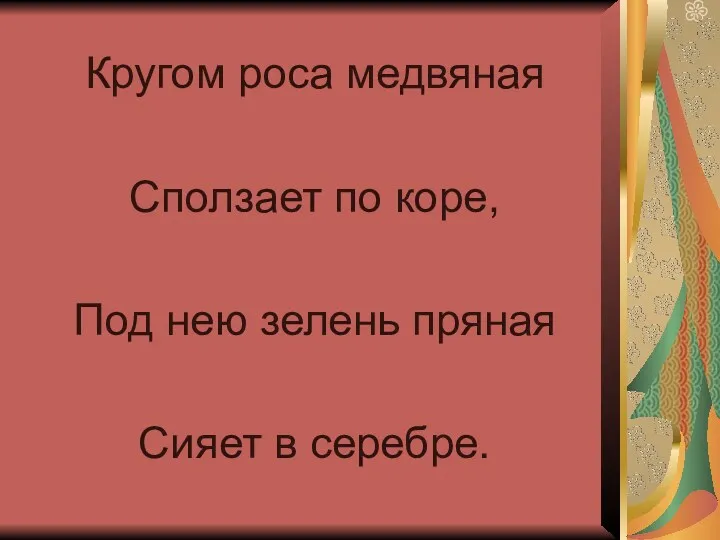 Кругом роса медвяная Сползает по коре, Под нею зелень пряная Сияет в серебре.