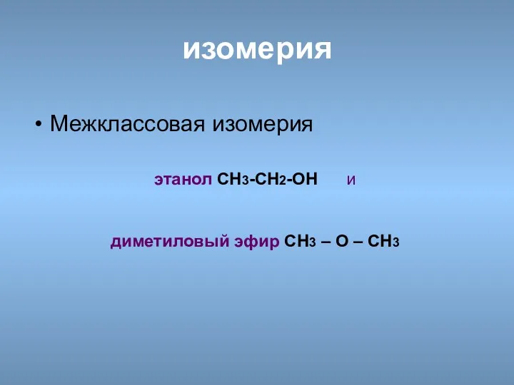 изомерия Межклассовая изомерия этанол CH3-CH2-OH и диметиловый эфир CH3 – О – CH3
