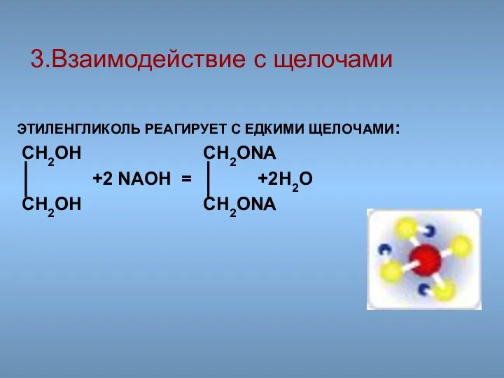 ЭТИЛЕНГЛИКОЛЬ РЕАГИРУЕТ С ЕДКИМИ ЩЕЛОЧАМИ: CH2OH CH2ONA +2 NAOH = +2H2O CH2OH CH2ONA 3.Взаимодействие с щелочами