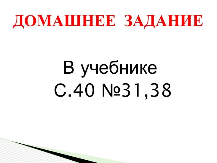 В учебнике С.40 №31,38 ДОМАШНЕЕ ЗАДАНИЕ