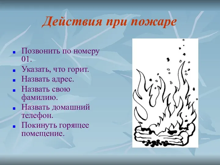 Действия при пожаре Позвонить по номеру 01. Указать, что горит.