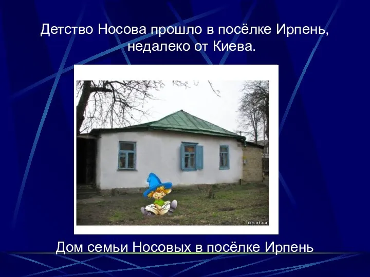 Детство Носова прошло в посёлке Ирпень, недалеко от Киева. Дом семьи Носовых в посёлке Ирпень