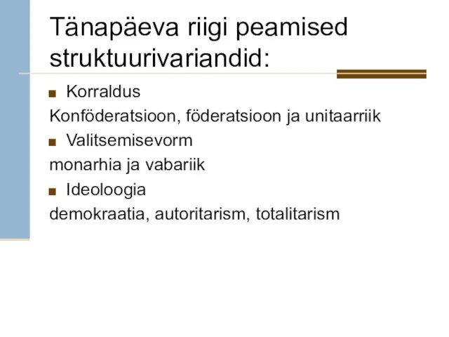 Tänapäeva riigi peamised struktuurivariandid: Korraldus Konföderatsioon, föderatsioon ja unitaarriik Valitsemisevorm