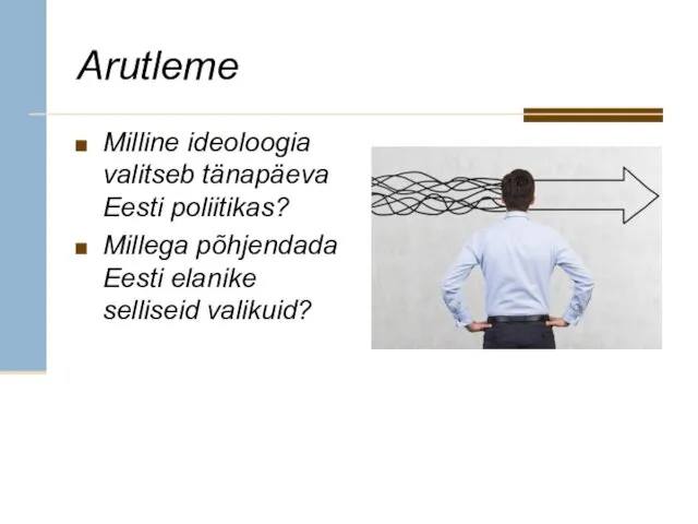 Arutleme Milline ideoloogia valitseb tänapäeva Eesti poliitikas? Millega põhjendada Eesti elanike selliseid valikuid?