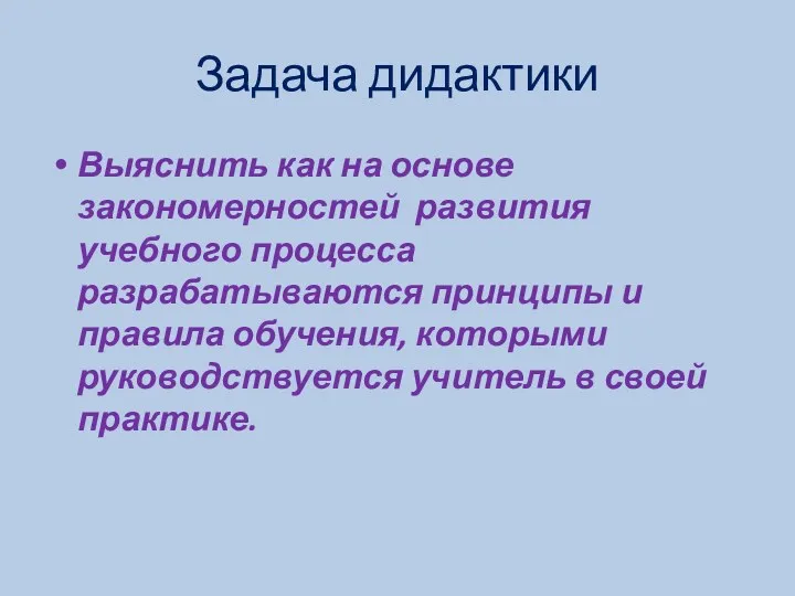 Задача дидактики Выяснить как на основе закономерностей развития учебного процесса разрабатываются принципы и