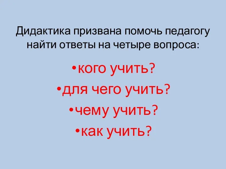 Дидактика призвана помочь педагогу найти ответы на четыре вопроса: кого учить? для чего