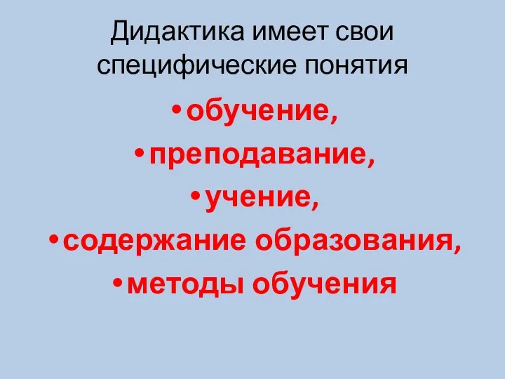 Дидактика имеет свои специфические понятия обучение, преподавание, учение, содержание образования, методы обучения