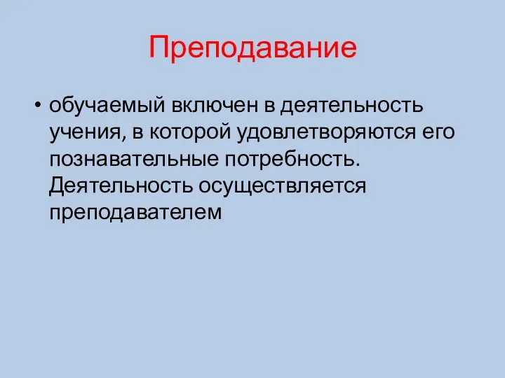 Преподавание обучаемый включен в деятельность учения, в которой удовлетворяются его познавательные потребность. Деятельность осуществляется преподавателем