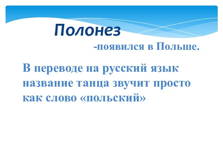 В переводе на русский язык название танца звучит просто как слово «польский» Полонез -появился в Польше.