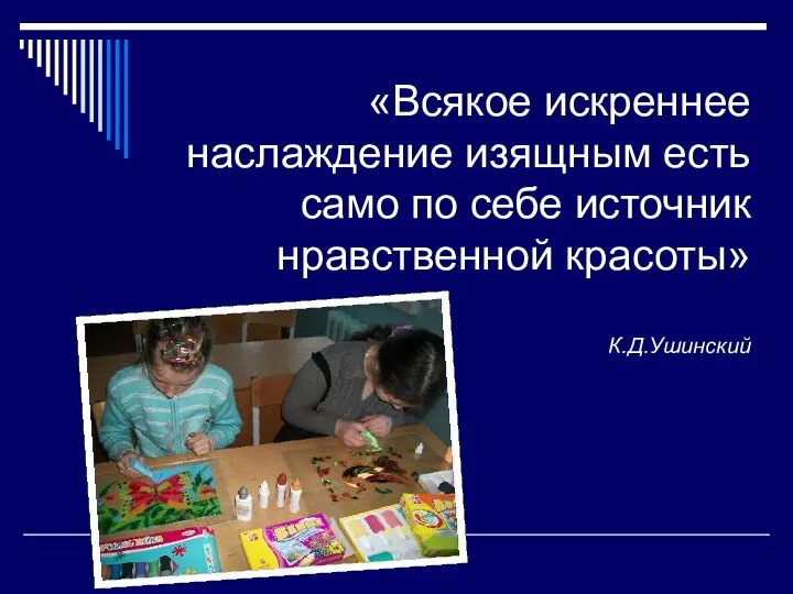 «Всякое искреннее наслаждение изящным есть само по себе источник нравственной красоты» К.Д.Ушинский