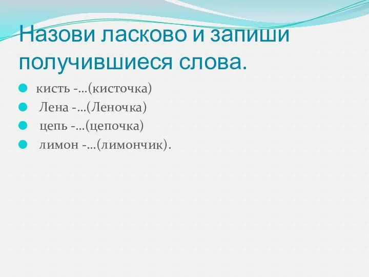 Назови ласково и запиши получившиеся слова. кисть -…(кисточка) Лена -…(Леночка) цепь -…(цепочка) лимон -…(лимончик).