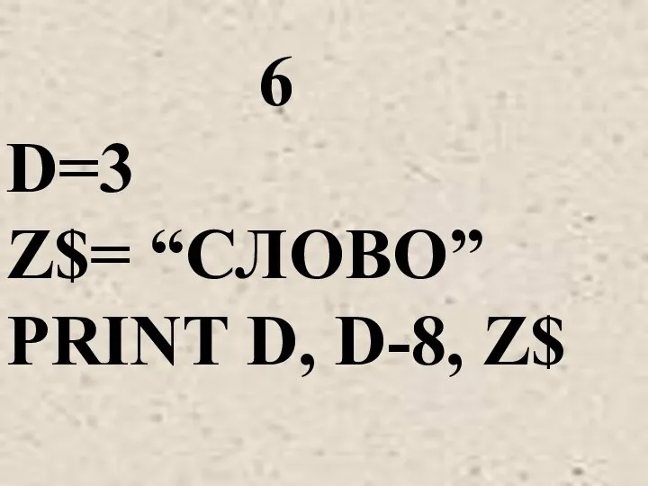 6 D=3 Z$= “СЛОВО” PRINT D, D-8, Z$
