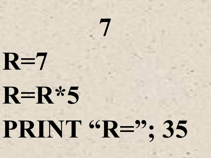 7 R=7 R=R*5 PRINT “R=”; 35