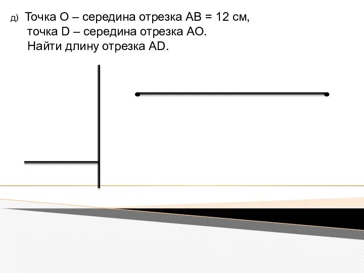 д) Точка О – середина отрезка АВ = 12 см, точка D –