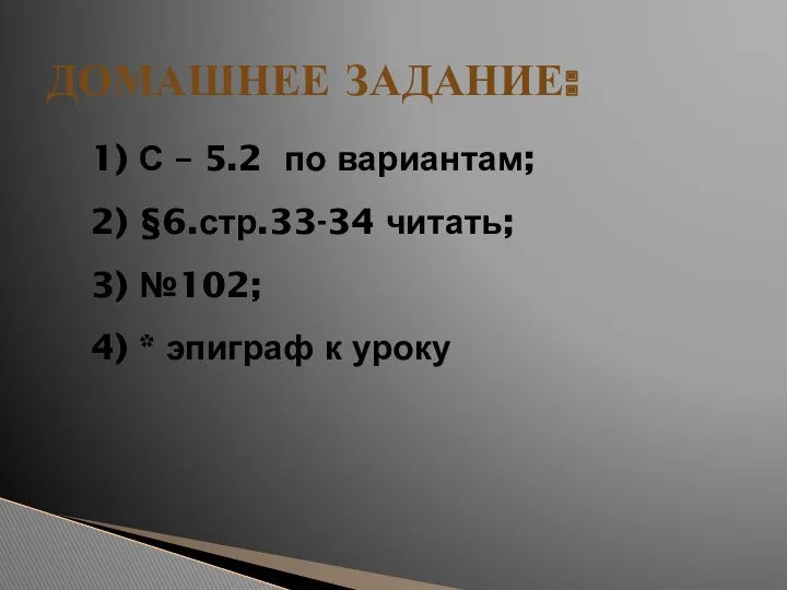 Домашнее задание: 1) С – 5.2 по вариантам; 2) §6.стр.33-34 читать; 3) №102;