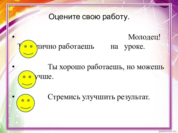 Оцените свою работу. Молодец! Ты отлично работаешь на уроке. Ты