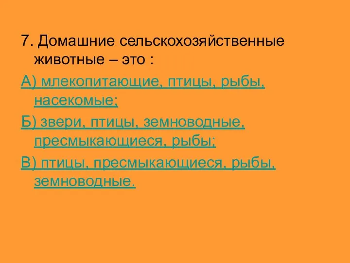 7. Домашние сельскохозяйственные животные – это : А) млекопитающие, птицы,